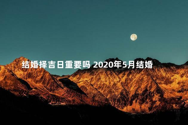 结婚择吉日重要吗 2020年5月结婚吉日